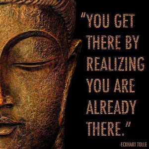 ... Realizing You Are Already There. ~Eckhart Tolle #Quotes #Inspiration
