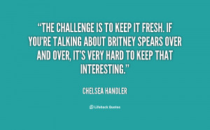 The challenge is to keep it fresh. If you're talking about Britney ...