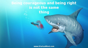 Being courageous and being right is not the same thing - Clever Quotes ...