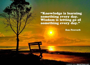 Knowledge= learning something every day. Wisdom= letting go of ...