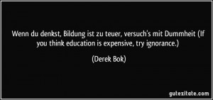 ... (If you think education is expensive, try ignorance.) (Derek Bok