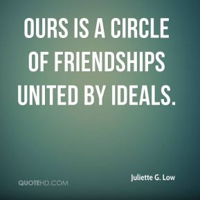 Juliette G. Low - Ours is a circle of friendships united by ideals.