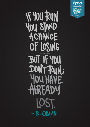 chance of losing. But if you don’t run; you’ve already lost ...