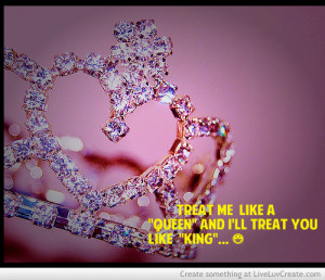 ... .com/treat-me-like-a-queen-and-ill-treat-you-like-king-love-quote