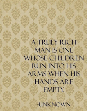 truly rich man is one whose children run into his arms when his ...