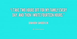 take two hours off for my family every day And then I write fourteen