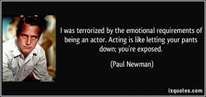 ... Acting is like letting your pants down; you're exposed. - Paul Newman