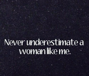 Never underestimate a woman like me