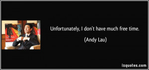 Unfortunately, I don't have much free time. - Andy Lau