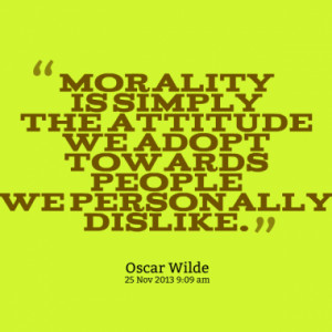 Morality is simply the attitude we adopt towards people we personally ...