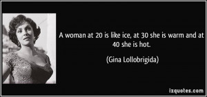 woman at 20 is like ice, at 30 she is warm and at 40 she is hot ...