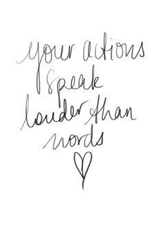 your actions speak louder than words
