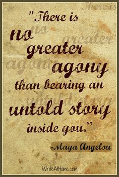 ... greater agony than bearing an untold story inside you.