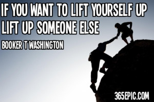 If You Want to Lift Yourself Up Lift Up Someone Else This quote is by ...