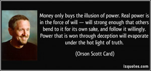 Money only buys the illusion of power. Real power is in the force of ...