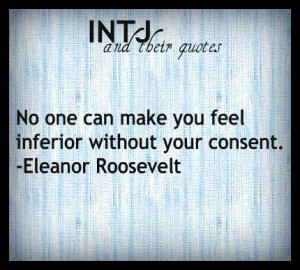 No one can make you feel inferior without your consent. ~Eleanor ...