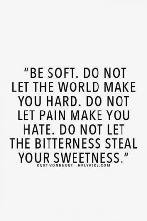 Be soft. Kurt Vonnegut