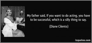... have to be successful, which is a silly thing to say. - Diane Cilento