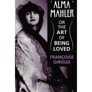 Alma Mahler: Or the Art of Being Loved