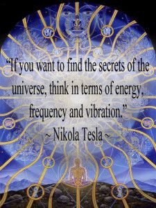 ... think in terms of energy, frequency and vibration.” ~ Nikola Tesla