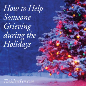 ... to Help Someone who is Grieving During the Holidays | The Silver Pen