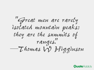 thomas w higginson quotes great men are rarely isolated mountain peaks ...
