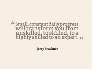Small, constant daily progress will transform you from unskilled, to ...