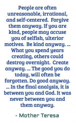 People are often unreasonable, irrational, and self-centered. Forgive ...