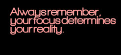 ... of quotes Always remember, your focus determines your reality