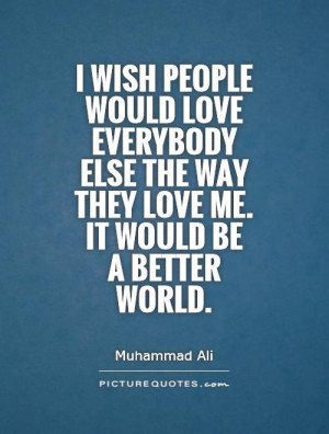 ... the way they love me. It would be a better world. Picture Quote #1