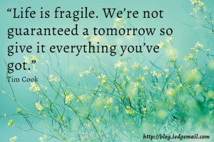 Life is fragile. We’re not guaranteed a tomorrow so give it ...