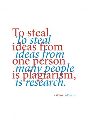 To steal ideas from one person is plagiarism. To steal ideas from many ...