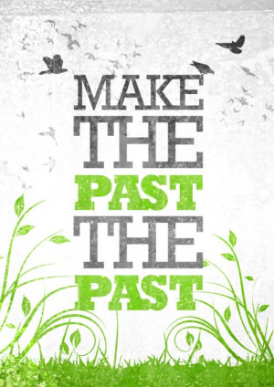 make the past the past