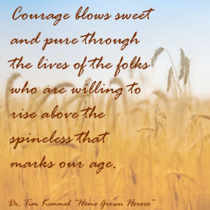 Courage blows sweet and pure through the lives of the folks who are ...