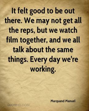 ... may not get all the reps, but we watch film together, and we all talk