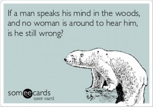 if a man speaks his mind in the woods is he still wrong funny quotes