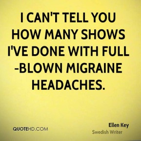 ... tell you how many shows I've done with full-blown migraine headaches