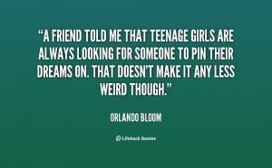 friend told me that teenage girls are always looking for someone ...