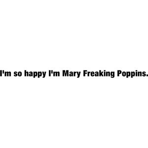 Quote from Grey's Anatomy. P.S. I never really liked Marry Poppins ...