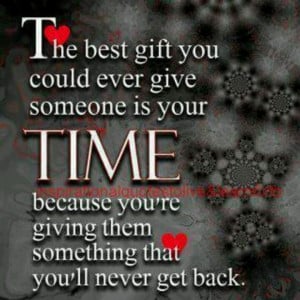Time, best gift you can give someone.