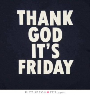 Thank God it's Friday Picture Quote #2