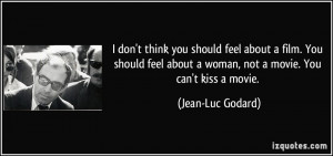 ... about a woman, not a movie. You can't kiss a movie. - Jean-Luc Godard