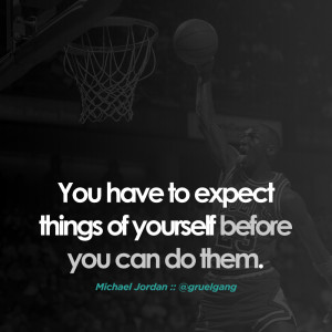 You have to expect things of yourself before you can do them ...