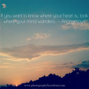 ... where you heart is, look where your mind wanders.