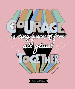 The 2nd of 3 quotes about Courage. “Courage is tiny pieces of fear ...