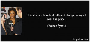 ... bunch of different things, being all over the place. - Wanda Sykes