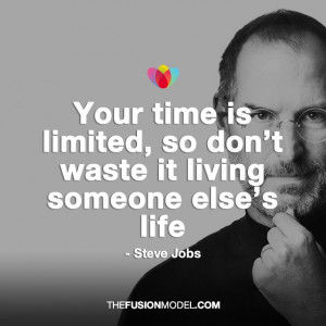... is limited, so don't waste it living someone else's life - Steve Jobs