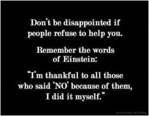 Don’t be disappointed if people refuse to help you...