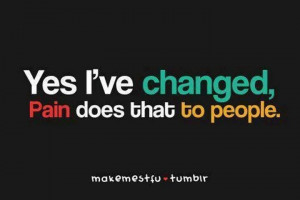 Yes I've changed, pain sites that to people.