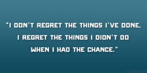 don’t regret the things I’ve done, I regret the things I didn ...